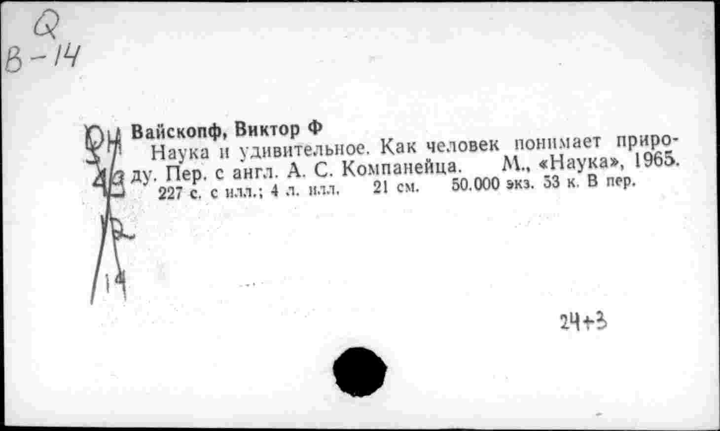 ﻿Наука*! удивительное. Как человек понимает приро ду Пес с англ. А. С. Компанейца. М., «Наука», 1965.
У 22 Т с ил"; 4 * илл. 21 см. 50.000 экз. 53 к. В пер.
